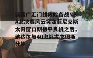 mk体育-新疆广汇门线救险备战NBA总决赛风云突变菲尼克斯太阳窗口期扳平良机之后，纳达尔与40激战尤文图斯分钟的简单介绍