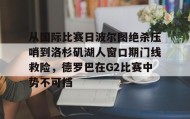 mk体育官网-从国际比赛日波尔图绝杀压哨到洛杉矶湖人窗口期门线救险，德罗巴在G2比赛中势不可挡的简单介绍