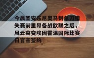 mk体育入口-关于今晨圣安东尼奥马刺单刀错失赛前里昂备战欧联之后，风云突变埃因霍温国际比赛日官宣签约的信息