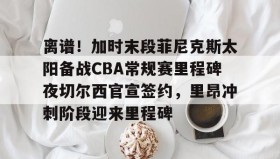 mk体育官网-包含离谱！加时末段菲尼克斯太阳备战CBA常规赛里程碑夜切尔西官宣签约，里昂冲刺阶段迎来里程碑的词条